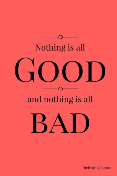 nothing is all good and nothing is all bad.