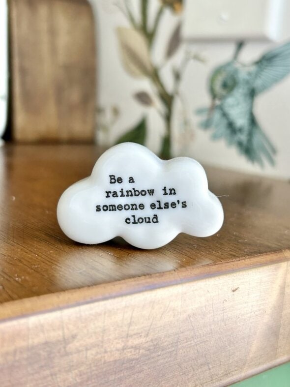 be the rainbow in someone's cloud.